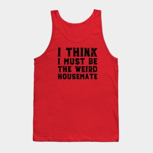 I think I must be the weird housemate (black text) Tank Top